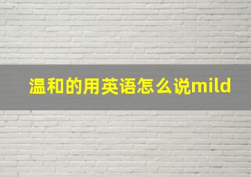 温和的用英语怎么说mild