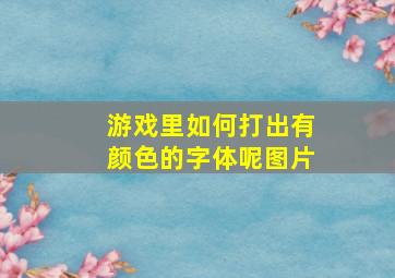 游戏里如何打出有颜色的字体呢图片