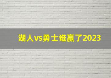 湖人vs勇士谁赢了2023