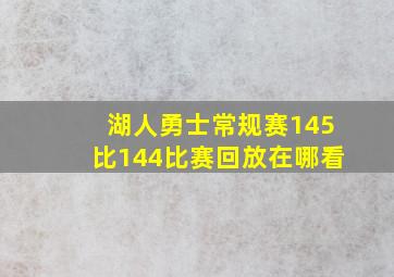 湖人勇士常规赛145比144比赛回放在哪看