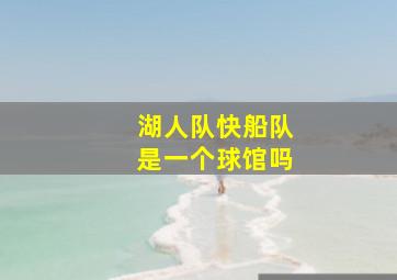 湖人队快船队是一个球馆吗