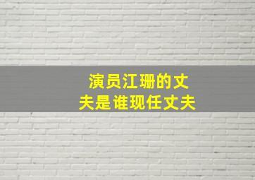 演员江珊的丈夫是谁现任丈夫