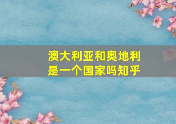 澳大利亚和奥地利是一个国家吗知乎