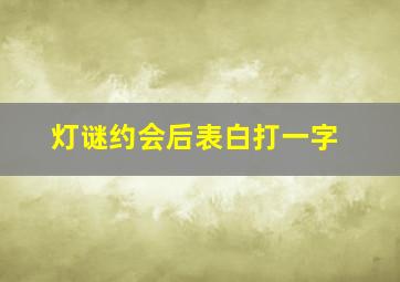 灯谜约会后表白打一字