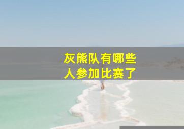 灰熊队有哪些人参加比赛了