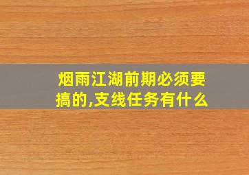 烟雨江湖前期必须要搞的,支线任务有什么