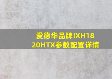 爱德华品牌IXH1820HTX参数配置详情