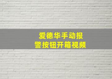 爱德华手动报警按钮开箱视频