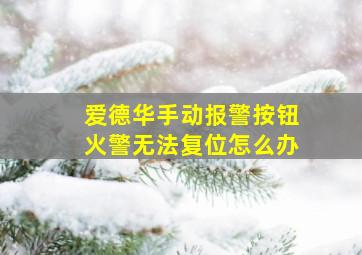 爱德华手动报警按钮火警无法复位怎么办