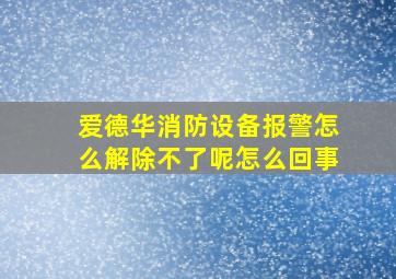 爱德华消防设备报警怎么解除不了呢怎么回事