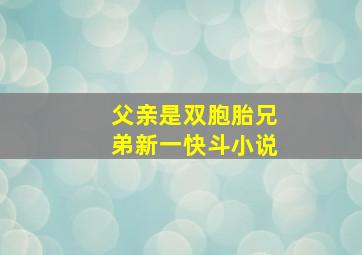 父亲是双胞胎兄弟新一快斗小说