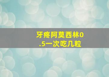 牙疼阿莫西林0.5一次吃几粒