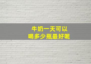 牛奶一天可以喝多少瓶最好呢