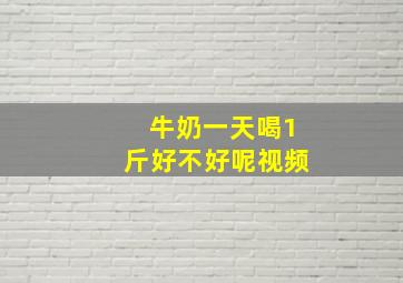 牛奶一天喝1斤好不好呢视频