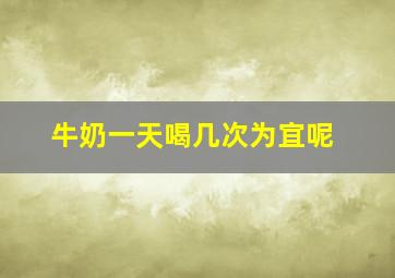 牛奶一天喝几次为宜呢