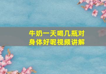 牛奶一天喝几瓶对身体好呢视频讲解