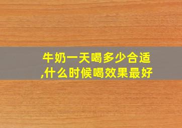 牛奶一天喝多少合适,什么时候喝效果最好