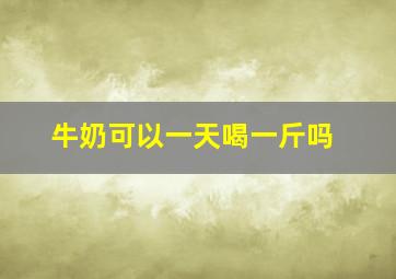 牛奶可以一天喝一斤吗