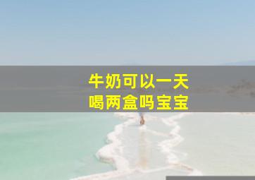 牛奶可以一天喝两盒吗宝宝