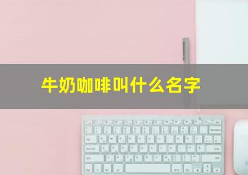 牛奶咖啡叫什么名字