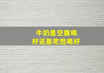 牛奶是空腹喝好还是吃饱喝好