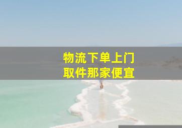 物流下单上门取件那家便宜