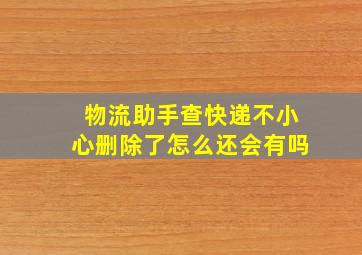 物流助手查快递不小心删除了怎么还会有吗