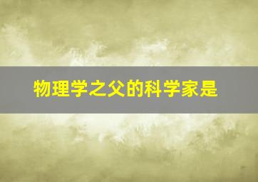 物理学之父的科学家是