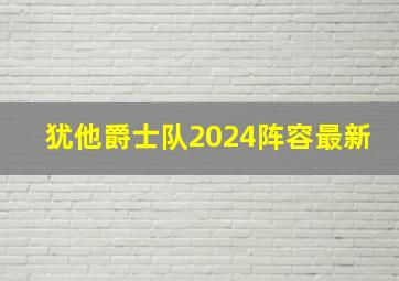 犹他爵士队2024阵容最新