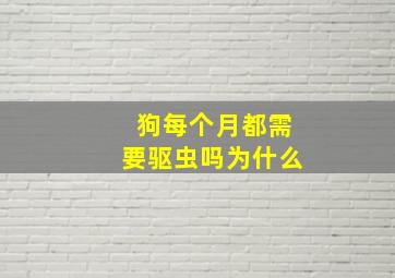 狗每个月都需要驱虫吗为什么