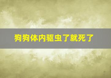 狗狗体内驱虫了就死了