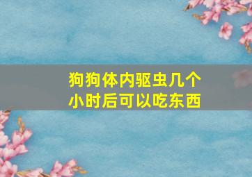 狗狗体内驱虫几个小时后可以吃东西