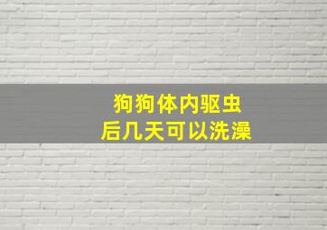 狗狗体内驱虫后几天可以洗澡