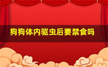 狗狗体内驱虫后要禁食吗