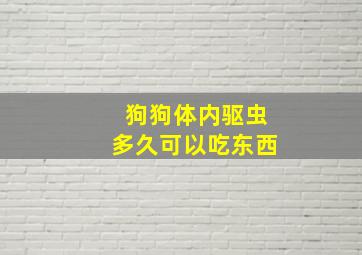 狗狗体内驱虫多久可以吃东西