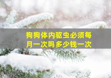 狗狗体内驱虫必须每月一次吗多少钱一次