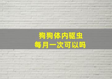 狗狗体内驱虫每月一次可以吗