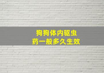 狗狗体内驱虫药一般多久生效