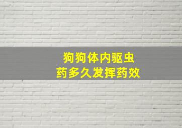 狗狗体内驱虫药多久发挥药效