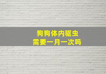 狗狗体内驱虫需要一月一次吗