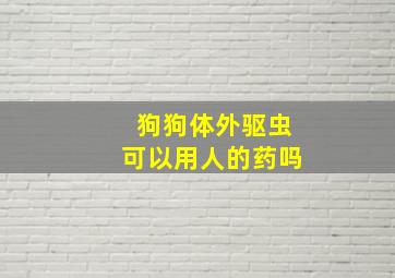 狗狗体外驱虫可以用人的药吗