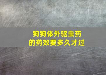 狗狗体外驱虫药的药效要多久才过