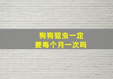 狗狗驱虫一定要每个月一次吗