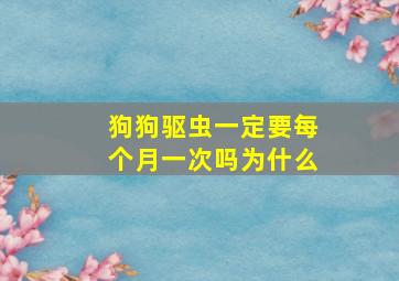 狗狗驱虫一定要每个月一次吗为什么