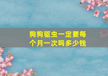 狗狗驱虫一定要每个月一次吗多少钱