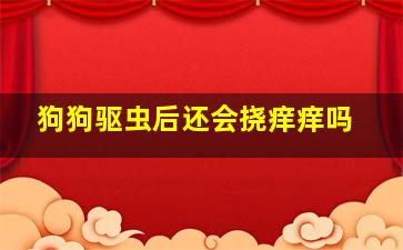 狗狗驱虫后还会挠痒痒吗