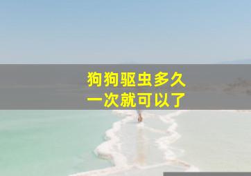 狗狗驱虫多久一次就可以了