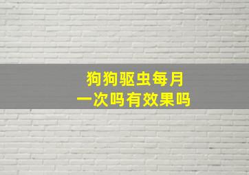 狗狗驱虫每月一次吗有效果吗