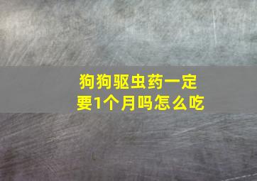 狗狗驱虫药一定要1个月吗怎么吃