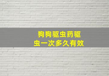 狗狗驱虫药驱虫一次多久有效